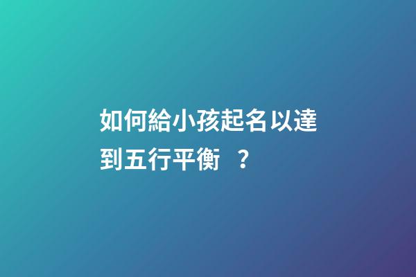 如何給小孩起名以達到五行平衡？